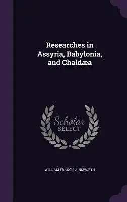 Investigaciones en Asiria, Babilonia y Caldea - Researches in Assyria, Babylonia, and Chalda