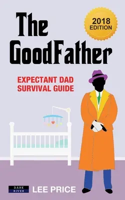 El BuenPadre: Guía de supervivencia para futuros papás [Edición 2018] - The GoodFather: Expectant Dad Survival Guide [2018 Edition]