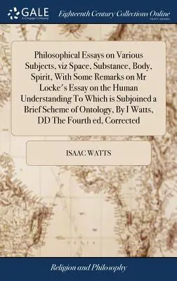 Ensayos filosóficos sobre diversos temas, a saber, el espacio, la sustancia, el cuerpo, el espíritu, con algunas observaciones sobre el Ensayo del Sr. Locke sobre el entendimiento humano, al que - Philosophical Essays on Various Subjects, viz Space, Substance, Body, Spirit, With Some Remarks on Mr Locke's Essay on the Human Understanding To Whic