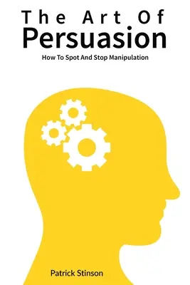 El arte de la persuasión: Cómo detectar y detener la manipulación - The Art Of Persuasion: How To Spot And Stop Manipulation