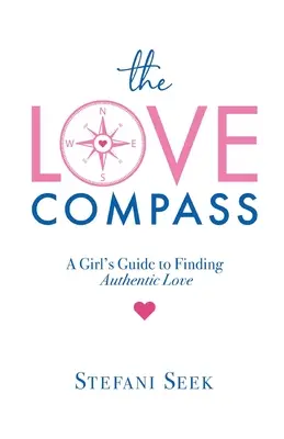 La brújula del amor: Guía para encontrar el amor auténtico - The Love Compass: A Girl's Guide to Finding Authentic Love