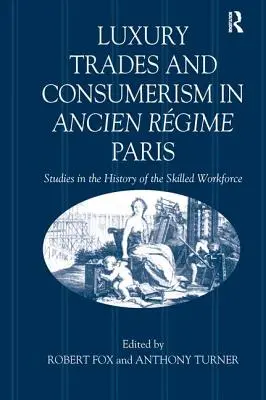 Oficios de lujo y consumismo en el París del Antiguo Régimen: Estudios sobre la historia de la mano de obra cualificada - Luxury Trades and Consumerism in Ancien Rgime Paris: Studies in the History of the Skilled Workforce