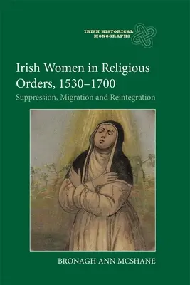 Las mujeres irlandesas en las órdenes religiosas, 1530-1700: Supresión, migración y reintegración - Irish Women in Religious Orders, 1530-1700: Suppression, Migration and Reintegration