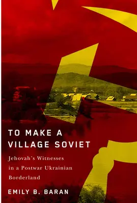 Hacer soviético a un pueblo: Los testigos de Jehová y la transformación de una frontera ucraniana de posguerra - To Make a Village Soviet: Jehovah's Witnesses and the Transformation of a Postwar Ukrainian Borderland