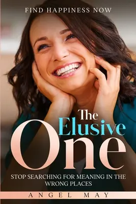 Find Happiness Now: The Elusive One - Deja de buscar el sentido en los lugares equivocados - Find Happiness Now: The Elusive One - Stop Searching For Meaning In The Wrong Places