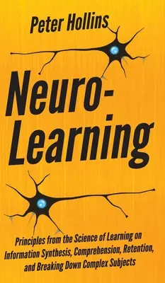 Neuroaprendizaje: Principios de la ciencia del aprendizaje sobre la síntesis de la información, la comprensión, la retención y la descomposición de lo complejo - Neuro-Learning: Principles from the Science of Learning on Information Synthesis, Comprehension, Retention, and Breaking Down Complex