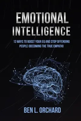 Inteligencia emocional: 13 Maneras De Aumentar Tu Inteligencia Emocional Y Dejar De Ofender A La Gente (Convertirse En El Verdadero Empático) - Emotional Intelligence: 13 Ways To Boost Your EQ And Stop Offending People (Becoming The True Empath)
