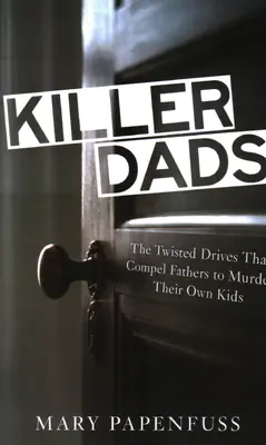 Killer Dads: Los retorcidos impulsos que obligan a los padres a asesinar a sus propios hijos - Killer Dads: The Twisted Drives that Compel Fathers to Murder Their Own Kids