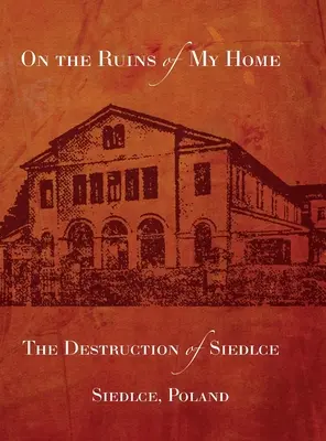 Sobre las ruinas de mi hogar: la destrucción de Siedlce - On the Ruins of My Home; The Destruction of Siedlce