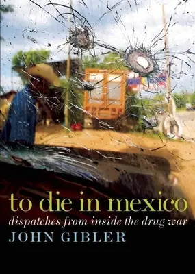 Morir en México: Despachos desde el interior de la guerra contra el narcotráfico - To Die in Mexico: Dispatches from Inside the Drug War