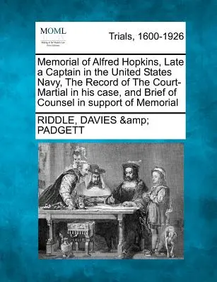 Memorial de Alfred Hopkins, ex capitán de la Armada de los Estados Unidos, acta del consejo de guerra en su caso y escrito del abogado en apoyo de la demanda. - Memorial of Alfred Hopkins, Late a Captain in the United States Navy, the Record of the Court-Martial in His Case, and Brief of Counsel in Support of