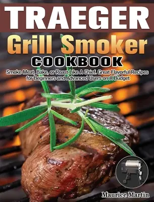 Traeger Grill Smoker Cookbook: Smoke Meat, Bake, or Roast Like A Chief. Recetas sabrosas para principiantes y usuarios avanzados con un presupuesto ajustado. - Traeger Grill Smoker Cookbook: Smoke Meat, Bake, or Roast Like A Chief. Great Flavorful Recipes for Beginners and Advanced Users on A Budget