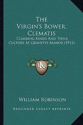 La enramada de la virgen, Clematis: Climbing Kinds And Their Culture At Gravetye Manor (1912) - The Virgin's Bower, Clematis: Climbing Kinds And Their Culture At Gravetye Manor (1912)