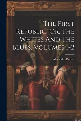 La primera república, o los blancos y los azules, volúmenes 1-2 - The First Republic, Or, The Whites And The Blues, Volumes 1-2