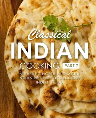 Cocina clásica india 2: Recetas auténticas del norte y del sur de la India para una deliciosa comida india (2ª Edición) - Classical Indian Cooking 2: Authentic North and South Indian Recipes for Delicious Indian Food (2nd Edition)