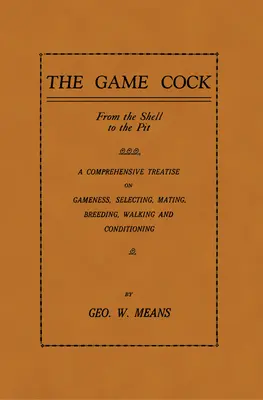 El gallo de caza: De la cáscara al foso - Tratado completo sobre la caza, la selección, el apareamiento, la cría, el paseo y el acondicionamiento - The Game Cock: From the Shell to the Pit - A Comprehensive Treatise on Gameness, Selecting, Mating, Breeding, Walking and Conditionin