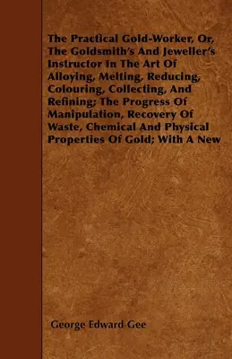 The Practical Gold-Worker, or, The Goldsmith's and Jeweller's Instructor in the Art of Alloying, Melting, Reducing, Colouring, Collecting, and Refinin (El orfebre práctico, o el instructor del orfebre y joyero en el arte de alear, fundir, reducir, colorear, recoger y refinar) - The Practical Gold-Worker, or, The Goldsmith's and Jeweller's Instructor in the Art of Alloying, Melting, Reducing, Colouring, Collecting, and Refinin