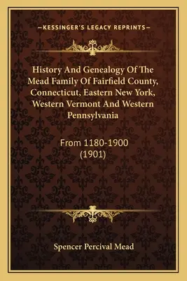 Historia Y Genealogía De La Familia Mead Del Condado De Fairfield, Connecticut, Este De Nueva York, Oeste De Vermont Y Oeste De Pensilvania: De 1180 a 1900 - History And Genealogy Of The Mead Family Of Fairfield County, Connecticut, Eastern New York, Western Vermont And Western Pennsylvania: From 1180-1900