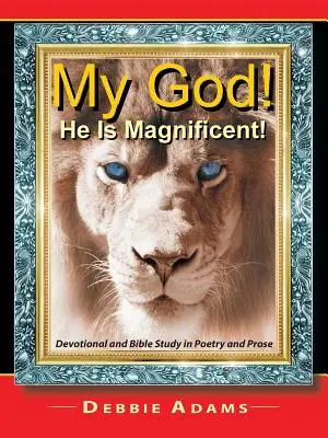 ¡Dios mío! ¡Es magnífico! Estudio devocional y bíblico en poesía y prosa - My God! He Is Magnificent!: Devotional and Bible Study in Poetry and Prose