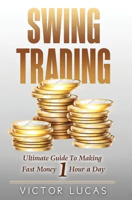 Swing Trading: La guía definitiva para ganar dinero rápido 1 hora al día - Swing Trading: The Ultimate Guide to Making Fast Money 1 Hour a Day