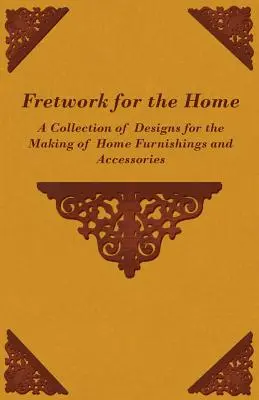 Fretwork for the Home - A Collection of Designs for the Making of Home Furnishings and Accessories (Calados para el hogar - Colección de diseños para la fabricación de muebles y accesorios) - Fretwork for the Home - A Collection of Designs for the Making of Home Furnishings and Accessories