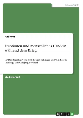 Emociones y comportamiento humano durante la guerra: en Das Begrbnis de Wolfdietrich Schnurre y An diesem Dienstag de Wolfgang Borchert - Emotionen und menschliches Handeln whrend dem Krieg: In Das Begrbnis von Wolfdietrich Schnurre und An diesem Dienstag von Wolfgang Borchert