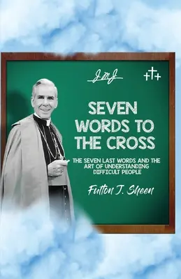 Siete palabras a la Cruz: Las siete últimas palabras y el arte de comprender a las personas difíciles - Seven Words to the Cross: The Seven Last Words and the Art of Understanding Difficult People