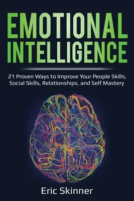 Inteligencia emocional: 21 formas probadas de mejorar tu don de gentes, tus habilidades sociales, tus relaciones y tu autodominio - Emotional Intelligence: 21 Proven Ways to Improve Your People Skills, Social Skills, Relationships, and Self-Mastery