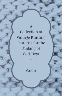 Colección de patrones antiguos para la confección de juguetes de peluche - A Collection of Vintage Knitting Patterns for the Making of Soft Toys