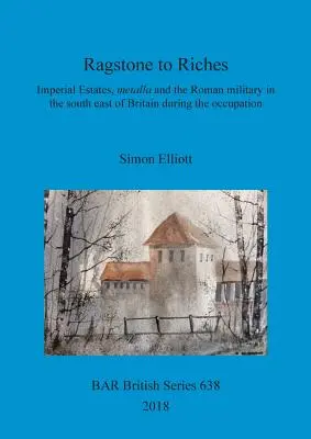 De la ruina a la riqueza: Los estados imperiales, la metalla y el ejército romano en el sureste de Gran Bretaña durante la ocupación - Ragstone to Riches: Imperial Estates, metalla and the Roman military in the south east of Britain during the occupation