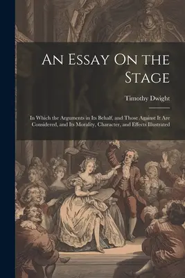 Un ensayo sobre el teatro: en el que se examinan los argumentos en su favor y en su contra, así como su moralidad, carácter y efectos. - An Essay On the Stage: In Which the Arguments in Its Behalf, and Those Against It Are Considered, and Its Morality, Character, and Effects Il