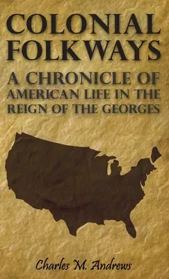 Colonial Folkways - Crónica de la vida americana durante el reinado de los Georges - Colonial Folkways - A Chronicle Of American Life In the Reign of the Georges