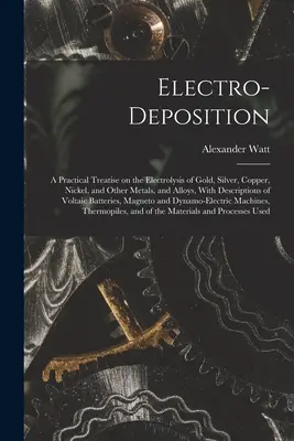 Electrodeposición: Tratado práctico sobre la electrólisis del oro, la plata, el cobre, el níquel y otros metales y aleaciones, con descripti - Electro-deposition: A Practical Treatise on the Electrolysis of Gold, Silver, Copper, Nickel, and Other Metals, and Alloys, With Descripti