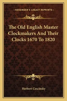 Los maestros relojeros ingleses y sus relojes, 1670-1820 - The Old English Master Clockmakers And Their Clocks 1670 To 1820