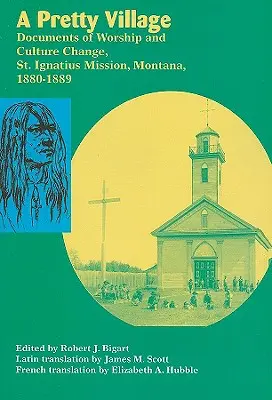 Un pueblo bonito: Documentos de culto y cambio cultural, Misión de San Ignacio, Montana, 1880-1889 - A Pretty Village: Documents of Worship and Culture Change, St. Ignatius Mission, Montana, 1880-1889