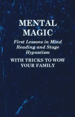 Magia mental - Primeras lecciones de lectura de la mente e hipnotismo escénico - Con trucos para sorprender a su familia - Mental Magic - First Lessons in Mind Reading and Stage Hypnotism - With Tricks to Wow Your Family