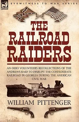 Los asaltantes del ferrocarril: recuerdos de un voluntario de Ohio sobre la incursión de Andrews para interrumpir el ferrocarril confederado en Georgia durante la guerra de América - The Railroad Raiders: an Ohio Volunteers Recollections of the Andrews Raid to Disrupt the Confederate Railroad in Georgia During the America