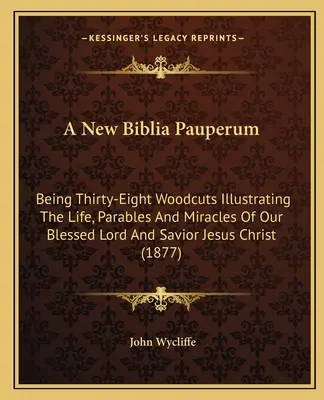 Una nueva Biblia Pauperum: Treinta y ocho xilografías que ilustran la vida, las parábolas y los milagros de nuestro bendito Señor y Salvador Jesucristo ( - A New Biblia Pauperum: Being Thirty-Eight Woodcuts Illustrating The Life, Parables And Miracles Of Our Blessed Lord And Savior Jesus Christ (