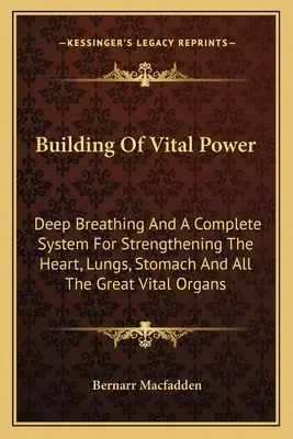 La Construcción Del Poder Vital: La Respiración Profunda Y Un Sistema Completo Para Fortalecer El Corazón, Los Pulmones, El Estómago Y Todos Los Grandes Órganos Vitales - Building Of Vital Power: Deep Breathing And A Complete System For Strengthening The Heart, Lungs, Stomach And All The Great Vital Organs