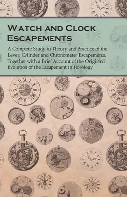 Escapes de Relojes; Un Estudio Completo en Teoría y Práctica de los Escapes de Palanca, Cilindro y Cronómetro, Junto con un Breve Relato - Watch and Clock Escapements;A Complete Study in Theory and Practice of the Lever, Cylinder and Chronometer Escapements, Together with a Brief Account