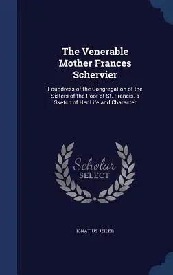 Venerable Madre Francisca Schervier: Fundadora de la Congregación de las Hermanas de los Pobres de San Francisco. Esbozo de su vida y carácter - The Venerable Mother Frances Schervier: Foundress of the Congregation of the Sisters of the Poor of St. Francis. a Sketch of Her Life and Character