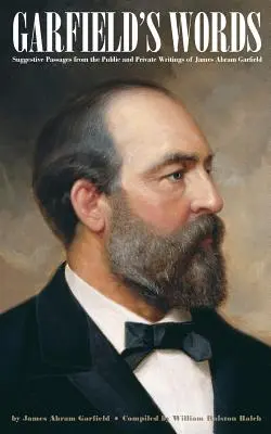 Las palabras de Garfield: Pasajes sugerentes de los escritos públicos y privados de James Abram Garfield - Garfield's Words: Suggestive Passages from the Public and Private Writings of James Abram Garfield