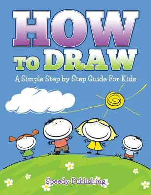 Cómo Dibujar: Una sencilla guía paso a paso para niños - How To Draw: A Simple Step by Step Guide For Kids
