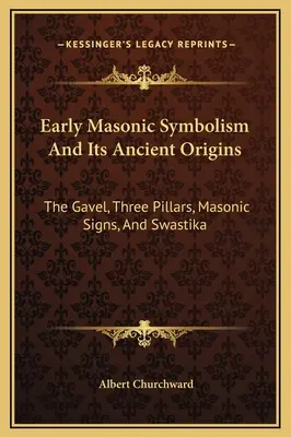 El Simbolismo Masónico Primitivo Y Sus Antiguos Orígenes: El Mazo, Los Tres Pilares, Los Signos Masónicos Y La Esvástica - Early Masonic Symbolism And Its Ancient Origins: The Gavel, Three Pillars, Masonic Signs, And Swastika