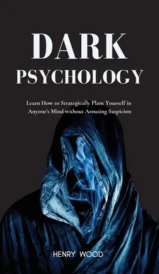 Psicología Oscura: Aprenda Cómo Plantarse Estratégicamente en la Mente de Cualquiera Sin Despertar Sospechas - Dark Psychology: Learn How to Strategically Plant Yourself in Anyone's Mind Without Arousing Suspicion