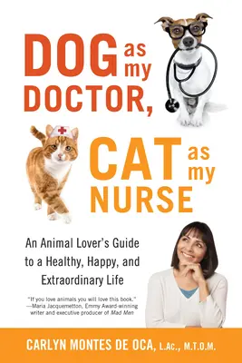 El perro es mi médico, el gato mi enfermera: Guía del amante de los animales para una vida sana, feliz y extraordinaria - Dog as My Doctor, Cat as My Nurse: An Animal Lover's Guide to a Healthy, Happy, and Extraordinary Life