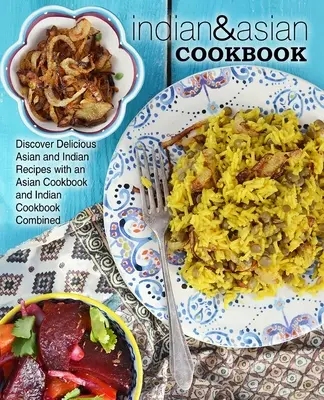 Libro de Cocina India y Asiática: Descubra deliciosas recetas asiáticas e indias con un libro de cocina asiática y un libro de cocina india combinados - Indian & Asian Cookbook: Discover Delicious Asian and Indian Recipes with an Asian Cookbook and Indian Cookbook Combined