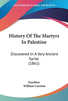 Historia de los mártires en Palestina: Descubierta en un siríaco muy antiguo (1861) - History Of The Martyrs In Palestine: Discovered In A Very Ancient Syriac (1861)