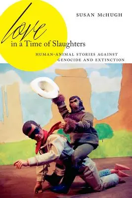 El amor en tiempos de matanzas: Historias humano-animales contra el genocidio y la extinción - Love in a Time of Slaughters: Human-Animal Stories Against Genocide and Extinction