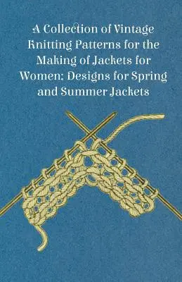 Colección de patrones de punto de época para la confección de chaquetas femeninas; diseños para chaquetas de primavera y verano - A Collection of Vintage Knitting Patterns for the Making of Jackets for Women; Designs for Spring and Summer Jackets